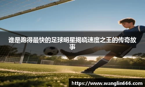 谁是跑得最快的足球明星揭晓速度之王的传奇故事