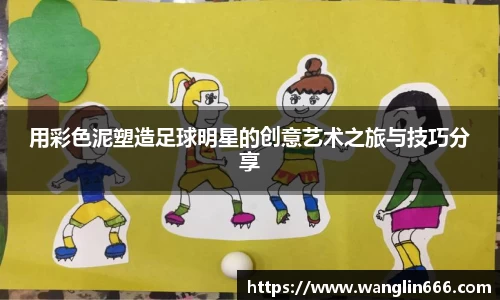 用彩色泥塑造足球明星的创意艺术之旅与技巧分享