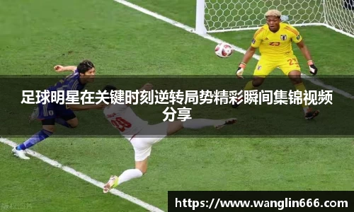 足球明星在关键时刻逆转局势精彩瞬间集锦视频分享